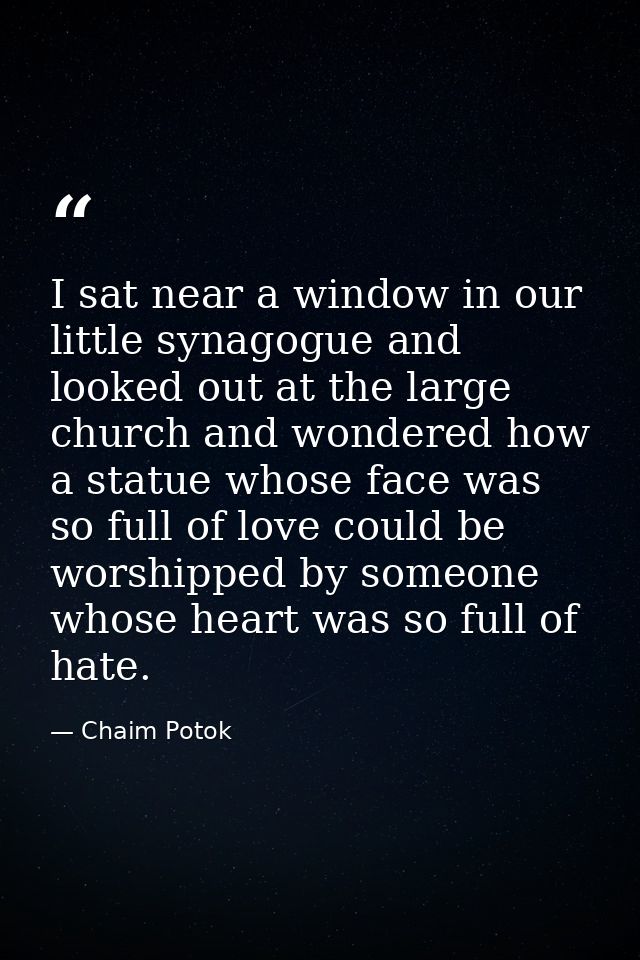 I sat near a window in our little synagogue and looked out at the large church and wondered how a statue whose face was  — Chaim Potok
