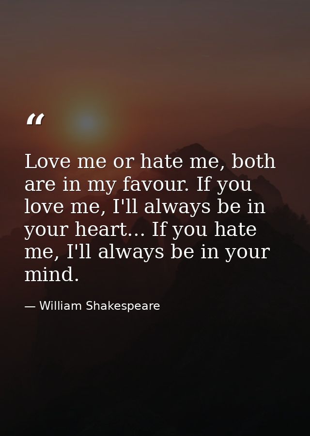 Love me or hate me, both are in my favour. If you love me, I'll always be in your heart... If you hate me, I'll always b — William Shakespeare