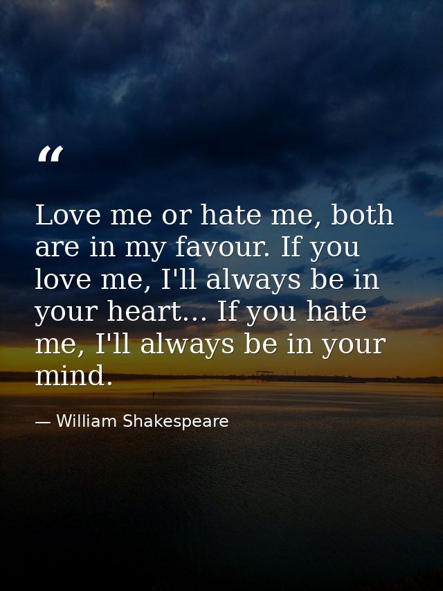 Love me or hate me, both are in my favour. If you love me, I'll always be in your heart... If you hate me, I'll always b — William Shakespeare