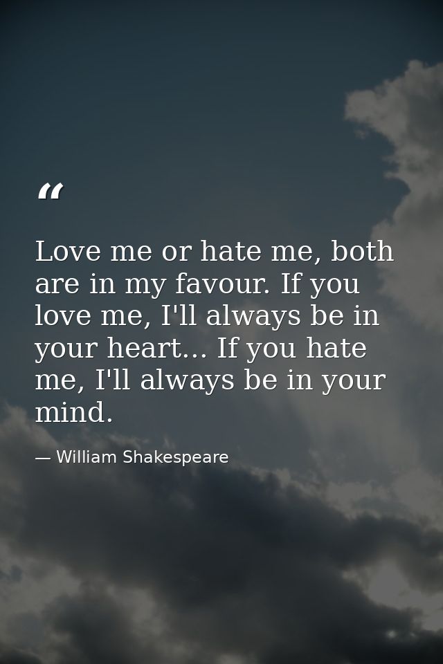 Love me or hate me, both are in my favour. If you love me, I'll always be in your heart... If you hate me, I'll always b — William Shakespeare