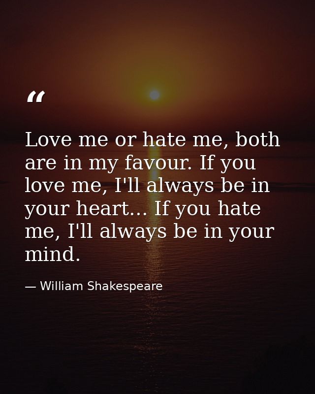 Love me or hate me, both are in my favour. If you love me, I'll always be in your heart... If you hate me, I'll always b — William Shakespeare
