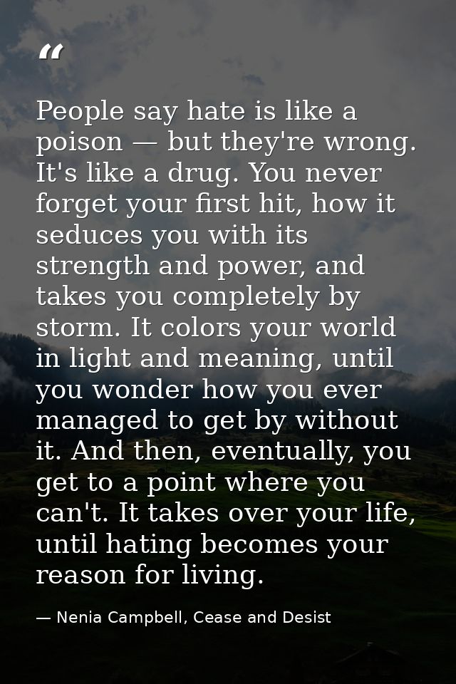 People say hate is like a poison — but they're wrong. It's like a drug. You never forget your first hit, how it seduces  — Nenia Campbell, Cease and Desist
