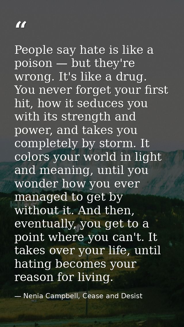 People say hate is like a poison — but they're wrong. It's like a drug. You never forget your first hit, how it seduces  — Nenia Campbell, Cease and Desist