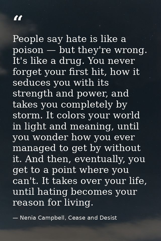 People say hate is like a poison — but they're wrong. It's like a drug. You never forget your first hit, how it seduces  — Nenia Campbell, Cease and Desist