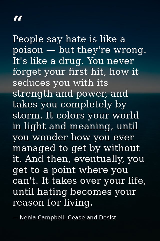 People say hate is like a poison — but they're wrong. It's like a drug. You never forget your first hit, how it seduces  — Nenia Campbell, Cease and Desist