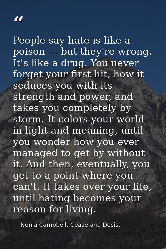 People say hate is like a poison — but they're wrong. It's like a drug. You never forget your first hit, how it seduces  — Nenia Campbell, Cease and Desist