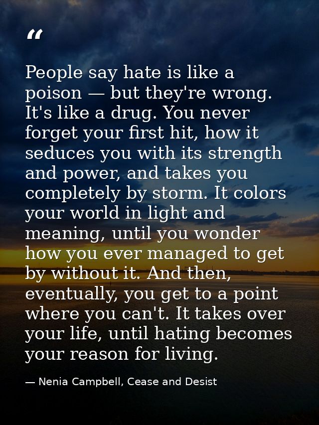 People say hate is like a poison — but they're wrong. It's like a drug. You never forget your first hit, how it seduces  — Nenia Campbell, Cease and Desist