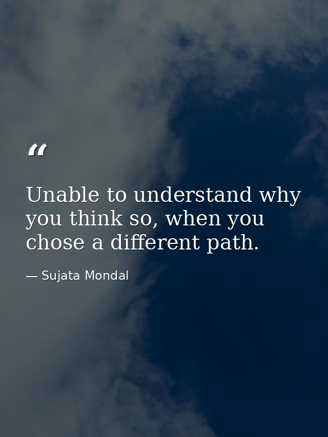 Unable to understand why you think so, when you chose a different path. — Sujata Mondal