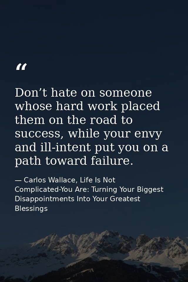 Don’t hate on someone whose hard work placed them on the road to success, while your envy and ill-intent put you on a pa — Carlos Wallace, Life Is Not Complicated-You Are: Turning Your Biggest Disappointments Into Your Greatest Blessings