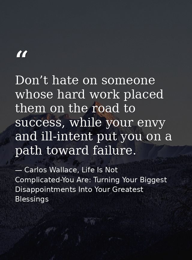Don’t hate on someone whose hard work placed them on the road to success, while your envy and ill-intent put you on a pa — Carlos Wallace, Life Is Not Complicated-You Are: Turning Your Biggest Disappointments Into Your Greatest Blessings