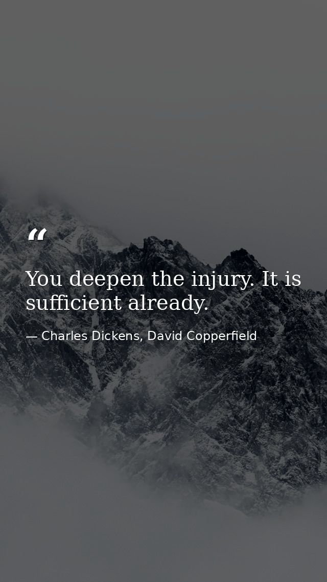 You deepen the injury. It is sufficient already. — Charles Dickens, David Copperfield