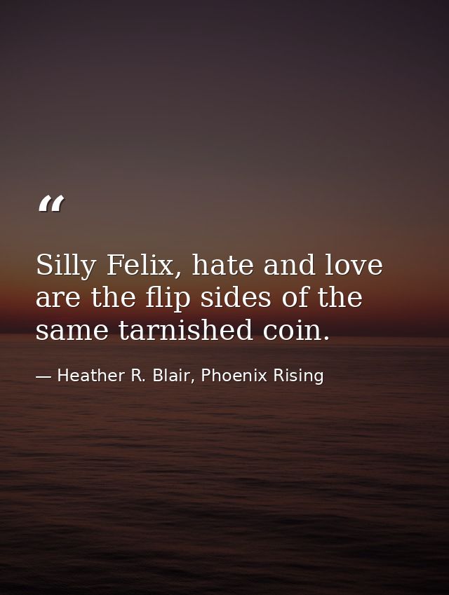 Silly Felix, hate and love are the flip sides of the same tarnished coin. — Heather R. Blair, Phoenix Rising