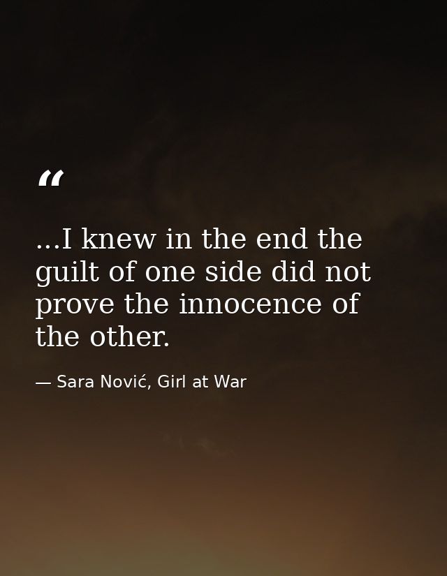 ...I knew in the end the guilt of one side did not prove the innocence of the other. — Sara Nović, Girl at War