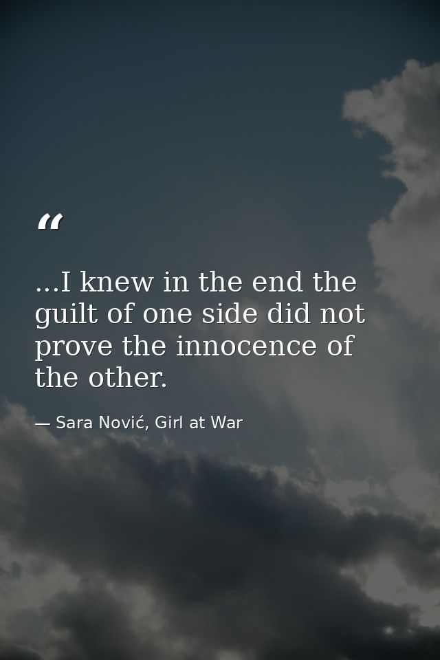 ...I knew in the end the guilt of one side did not prove the innocence of the other. — Sara Nović, Girl at War