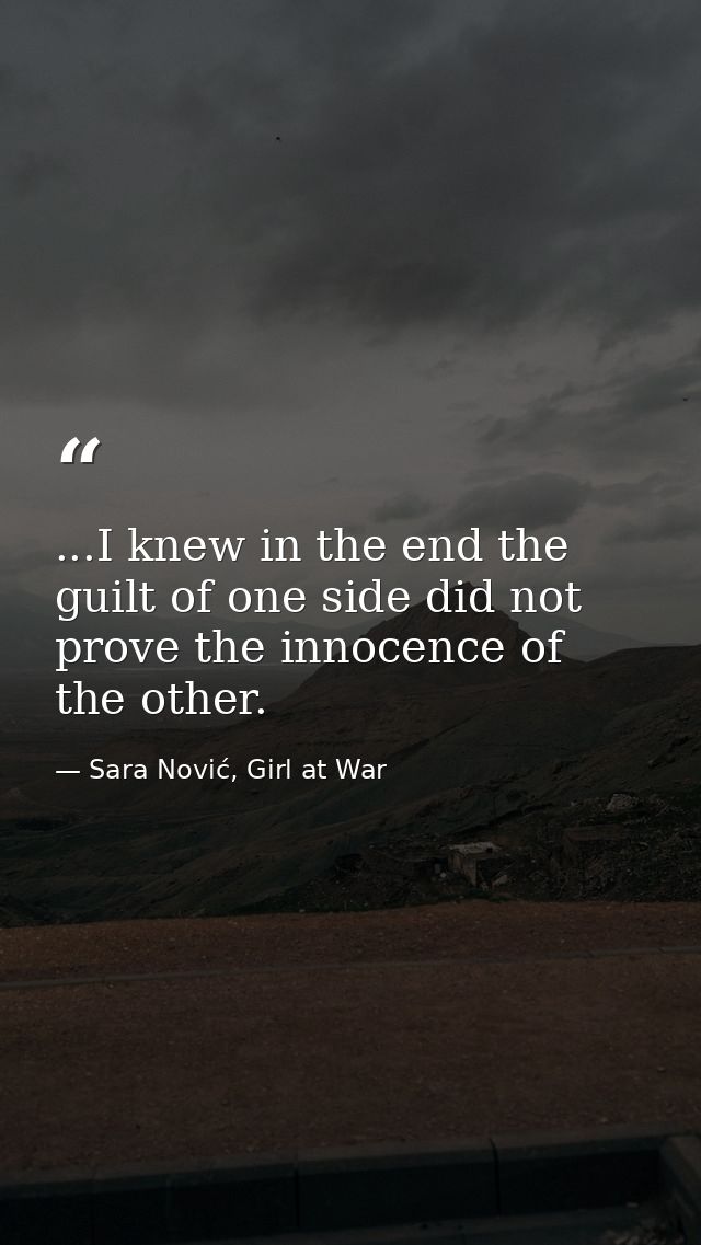 ...I knew in the end the guilt of one side did not prove the innocence of the other. — Sara Nović, Girl at War