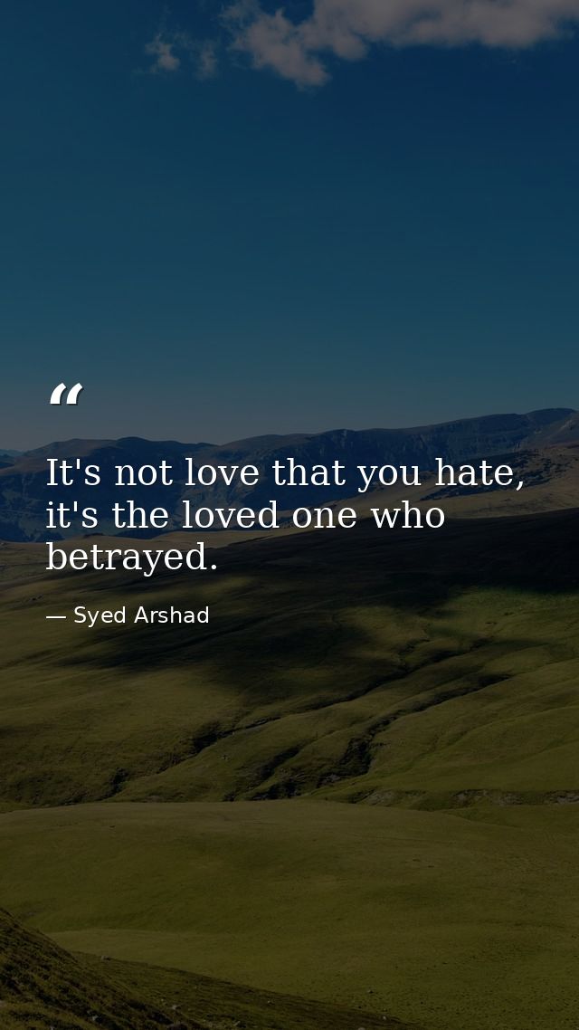 It's not love that you hate, it's the loved one who betrayed. — Syed Arshad
