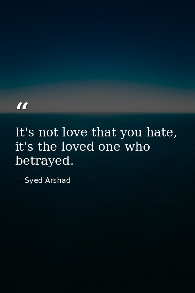 It's not love that you hate, it's the loved one who betrayed. — Syed Arshad