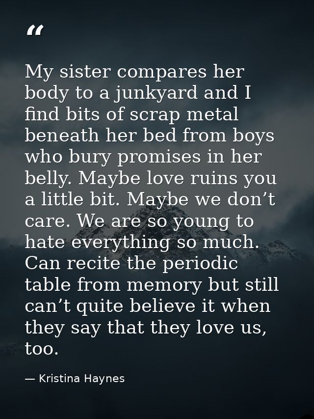 My sister compares her body to a junkyard and I find bits of scrap metal beneath her bed from boys who bury promises in  — Kristina Haynes