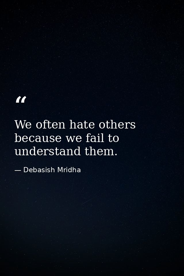 We often hate others because we fail to understand them. — Debasish Mridha
