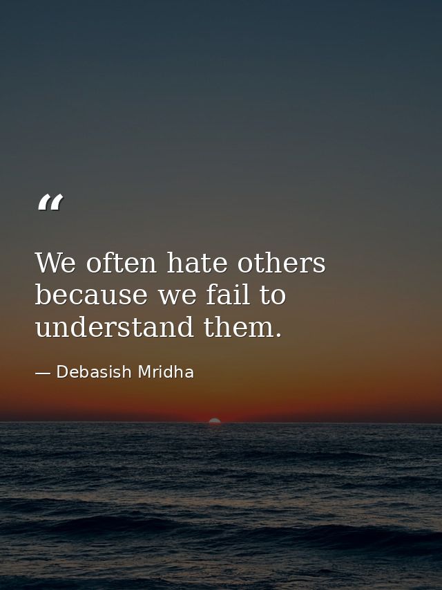 We often hate others because we fail to understand them. — Debasish Mridha