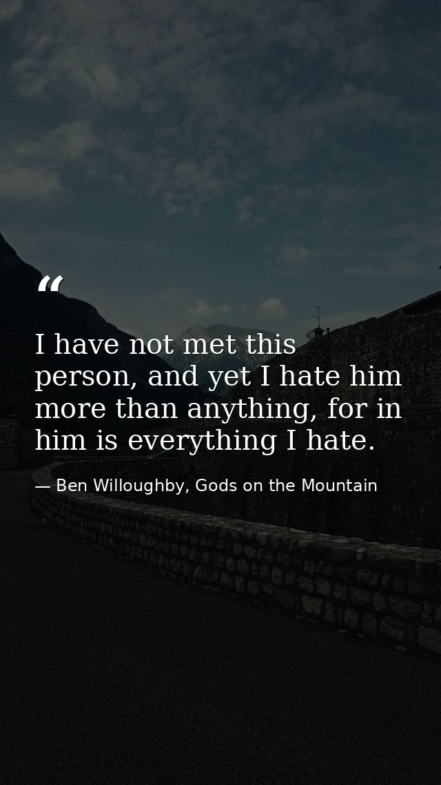 I have not met this person, and yet I hate him more than anything, for in him is everything I hate. — Ben Willoughby, Gods on the Mountain