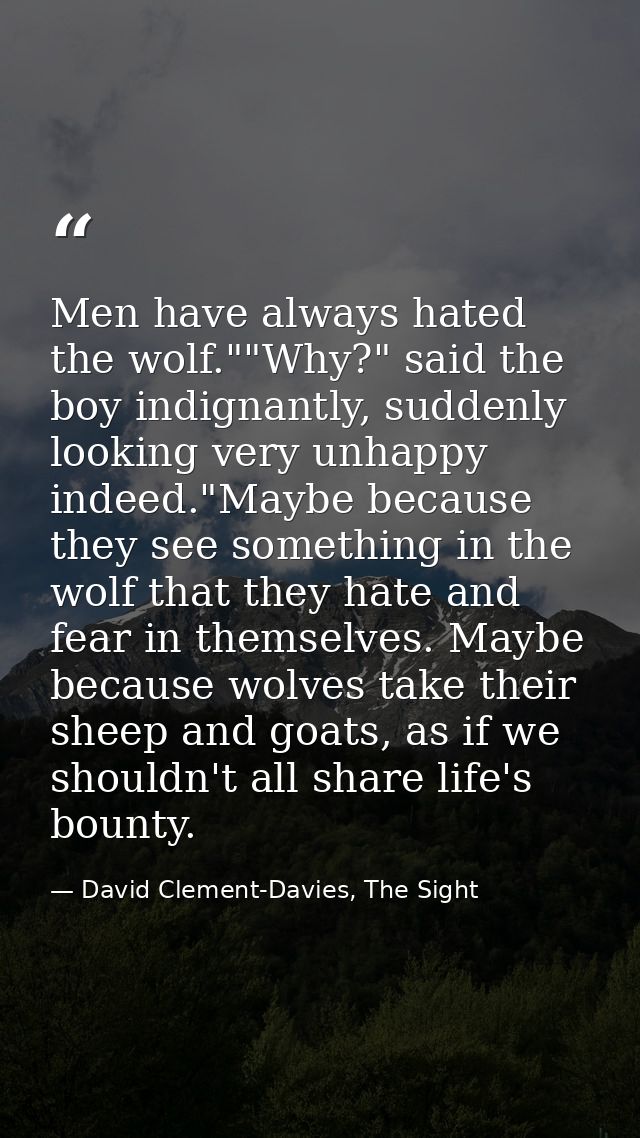 Men have always hated the wolf.""Why?" said the boy indignantly, suddenly looking very unhappy indeed."Maybe because the — David Clement-Davies, The Sight