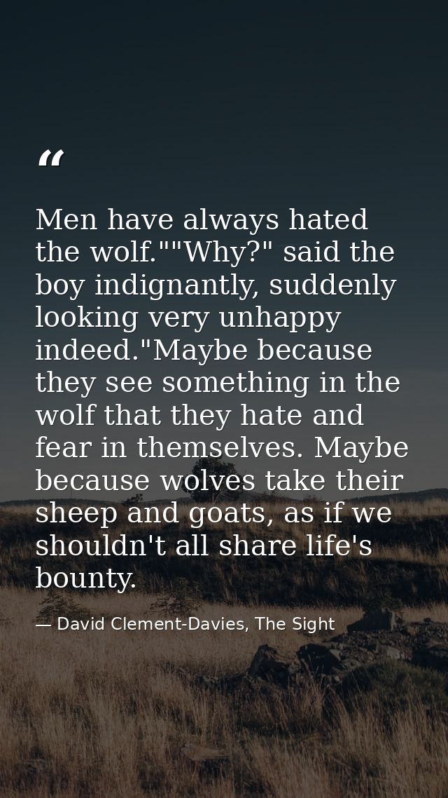 Men have always hated the wolf.""Why?" said the boy indignantly, suddenly looking very unhappy indeed."Maybe because the — David Clement-Davies, The Sight
