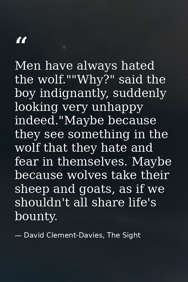 Men have always hated the wolf.""Why?" said the boy indignantly, suddenly looking very unhappy indeed."Maybe because the — David Clement-Davies, The Sight