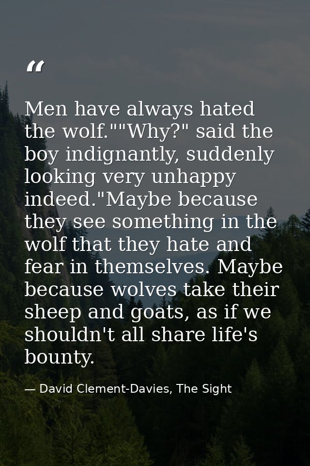 Men have always hated the wolf.""Why?" said the boy indignantly, suddenly looking very unhappy indeed."Maybe because the — David Clement-Davies, The Sight