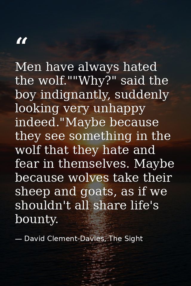 Men have always hated the wolf.""Why?" said the boy indignantly, suddenly looking very unhappy indeed."Maybe because the — David Clement-Davies, The Sight