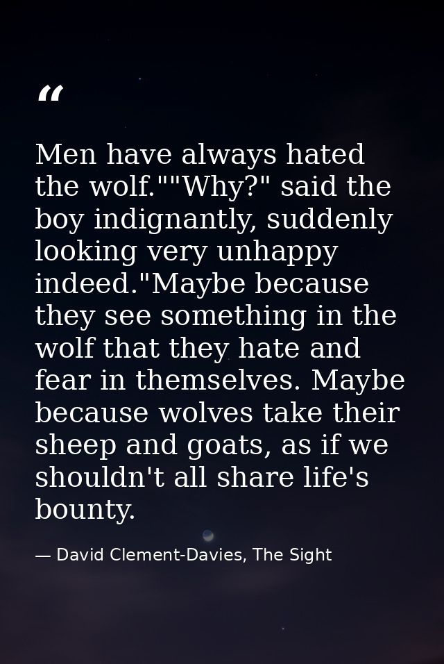 Men have always hated the wolf.""Why?" said the boy indignantly, suddenly looking very unhappy indeed."Maybe because the — David Clement-Davies, The Sight