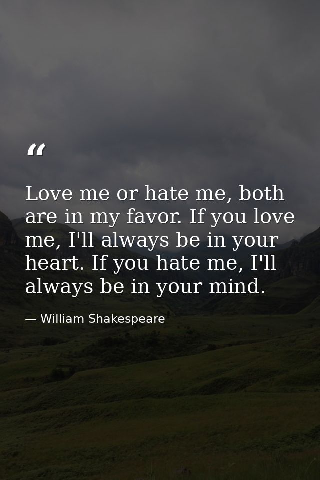 Love me or hate me, both are in my favor. If you love me, I'll always be in your heart. If you hate me, I'll always be i — William Shakespeare