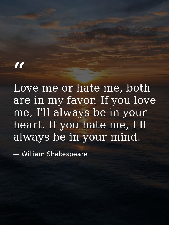Love me or hate me, both are in my favor. If you love me, I'll always be in your heart. If you hate me, I'll always be i — William Shakespeare