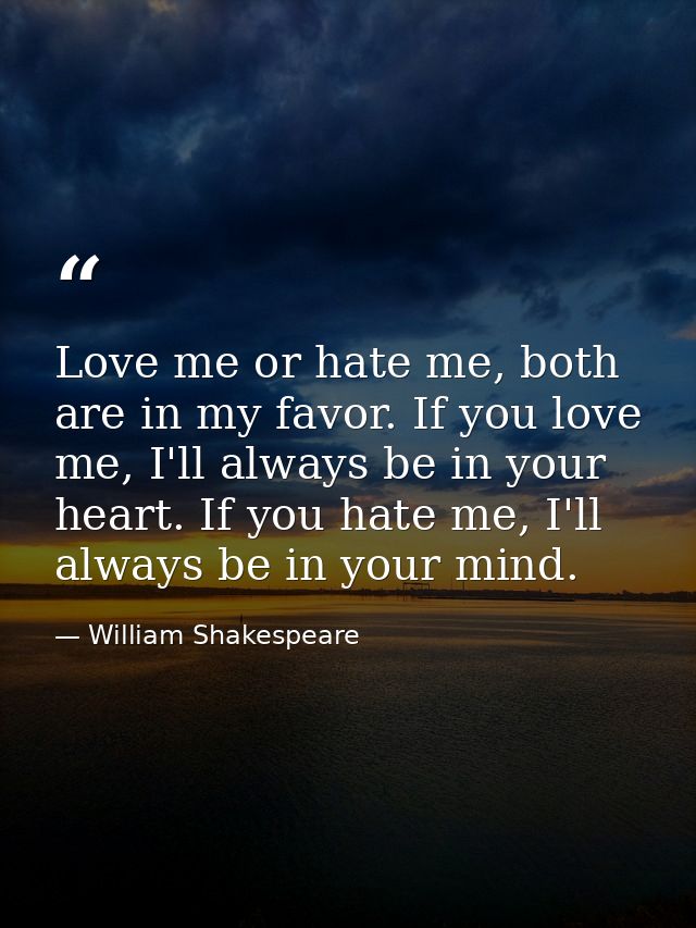 Love me or hate me, both are in my favor. If you love me, I'll always be in your heart. If you hate me, I'll always be i — William Shakespeare