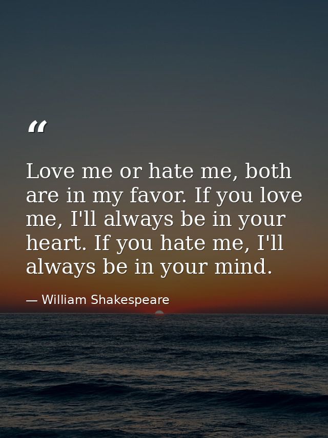 Love me or hate me, both are in my favor. If you love me, I'll always be in your heart. If you hate me, I'll always be i — William Shakespeare