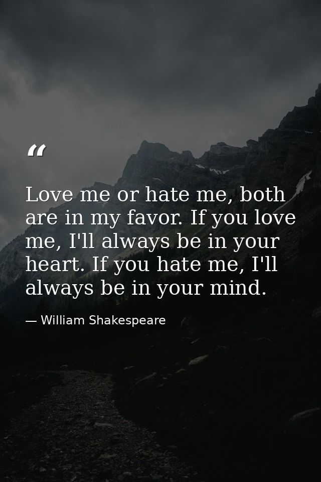 Love me or hate me, both are in my favor. If you love me, I'll always be in your heart. If you hate me, I'll always be i — William Shakespeare