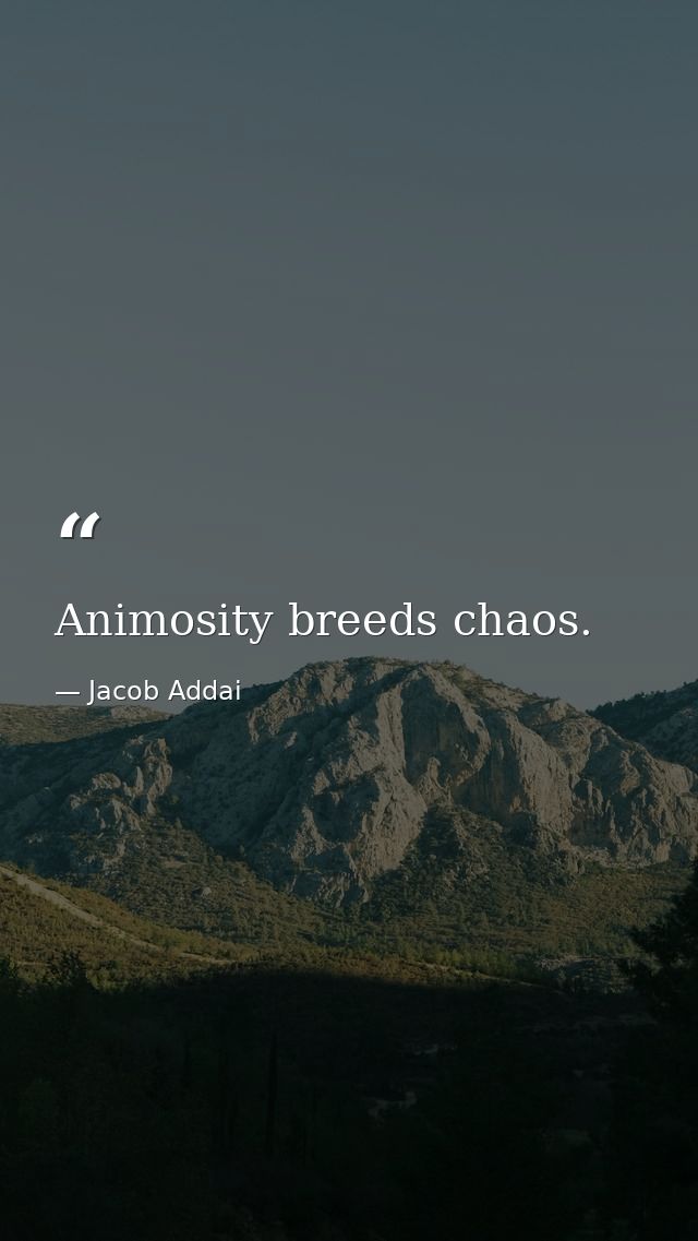 Animosity breeds chaos. — Jacob Addai