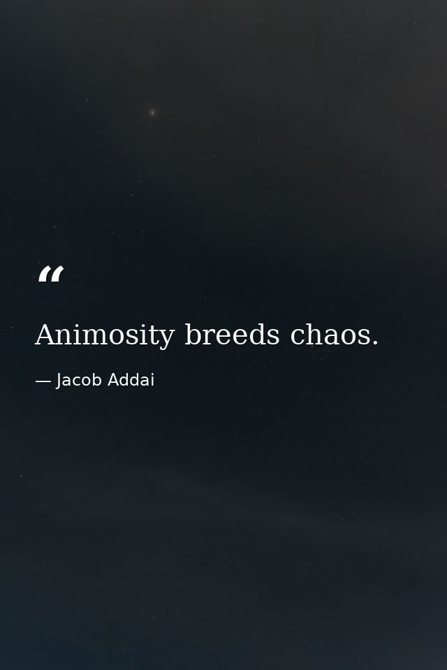 Animosity breeds chaos. — Jacob Addai