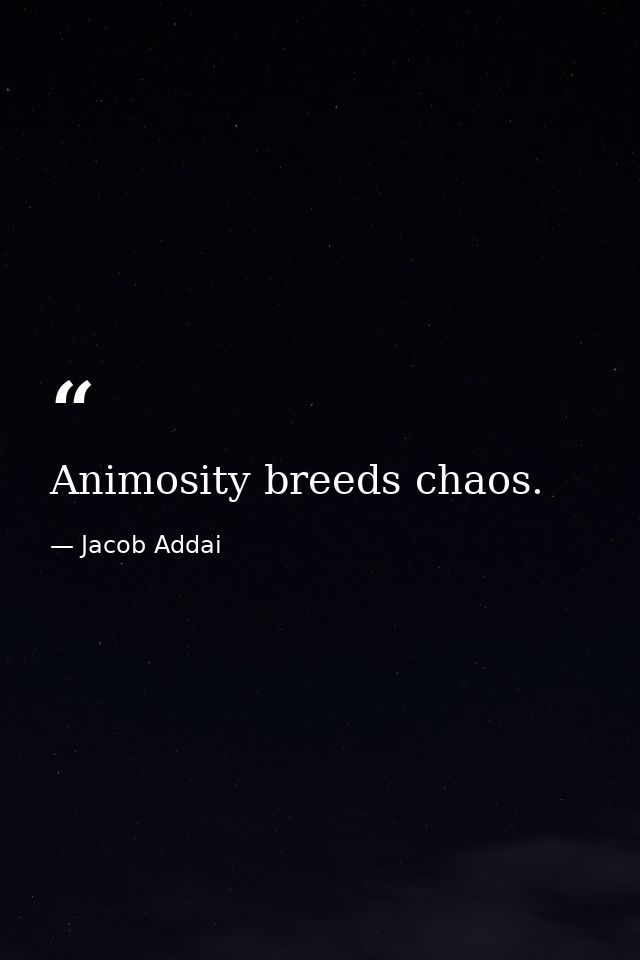 Animosity breeds chaos. — Jacob Addai