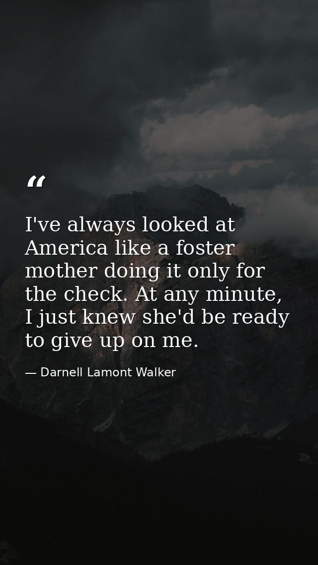 I've always looked at America like a foster mother doing it only for the check. At any minute, I just knew she'd be read — Darnell Lamont Walker