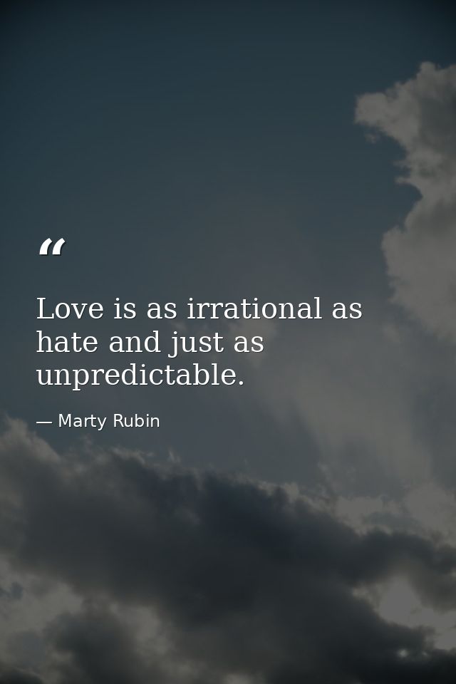 Love is as irrational as hate and just as unpredictable. — Marty Rubin