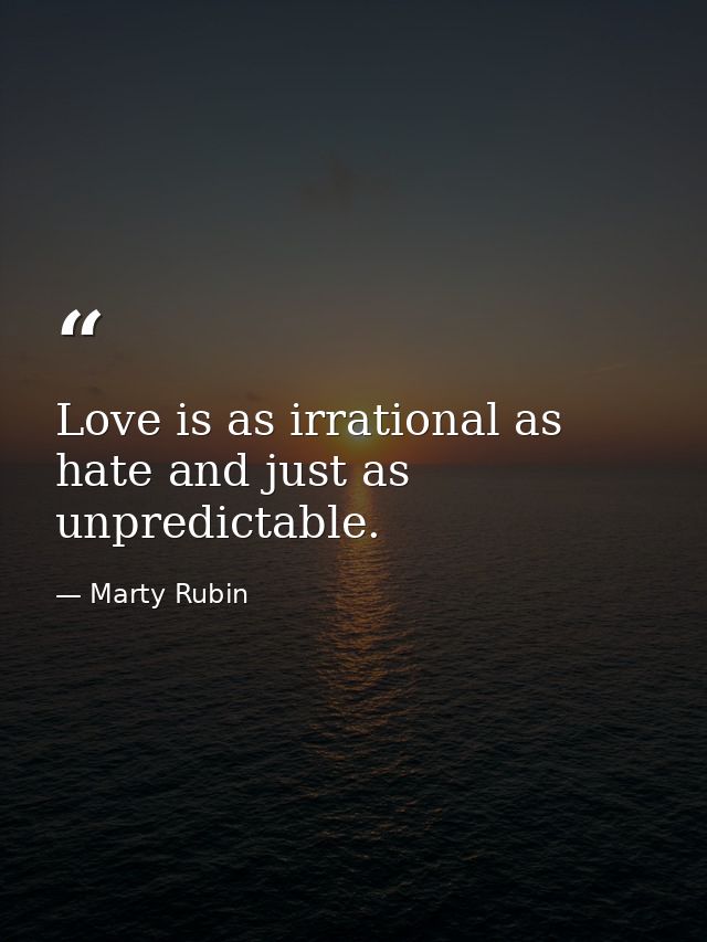 Love is as irrational as hate and just as unpredictable. — Marty Rubin