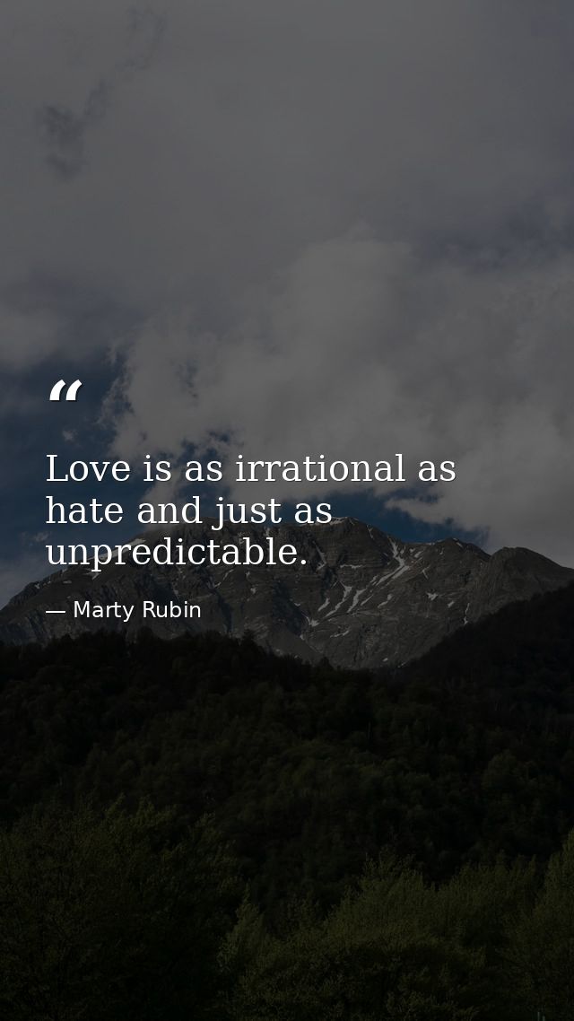 Love is as irrational as hate and just as unpredictable. — Marty Rubin