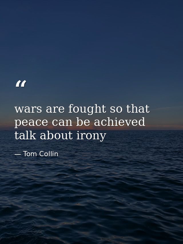 wars are fought so that peace can be achieved talk about irony — Tom Collin