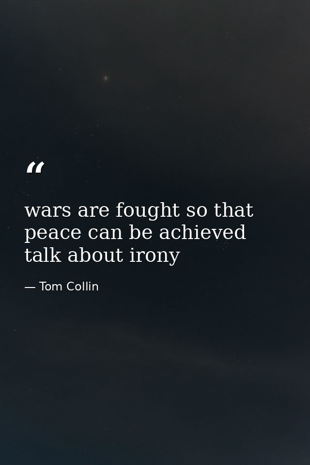 wars are fought so that peace can be achieved talk about irony — Tom Collin