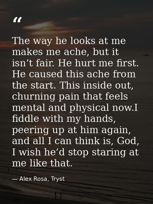 The way he looks at me makes me ache, but it isn’t fair. He hurt me first. He caused this ache from the start. This insi — Alex Rosa, Tryst