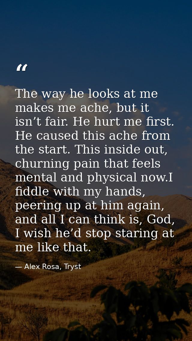 The way he looks at me makes me ache, but it isn’t fair. He hurt me first. He caused this ache from the start. This insi — Alex Rosa, Tryst