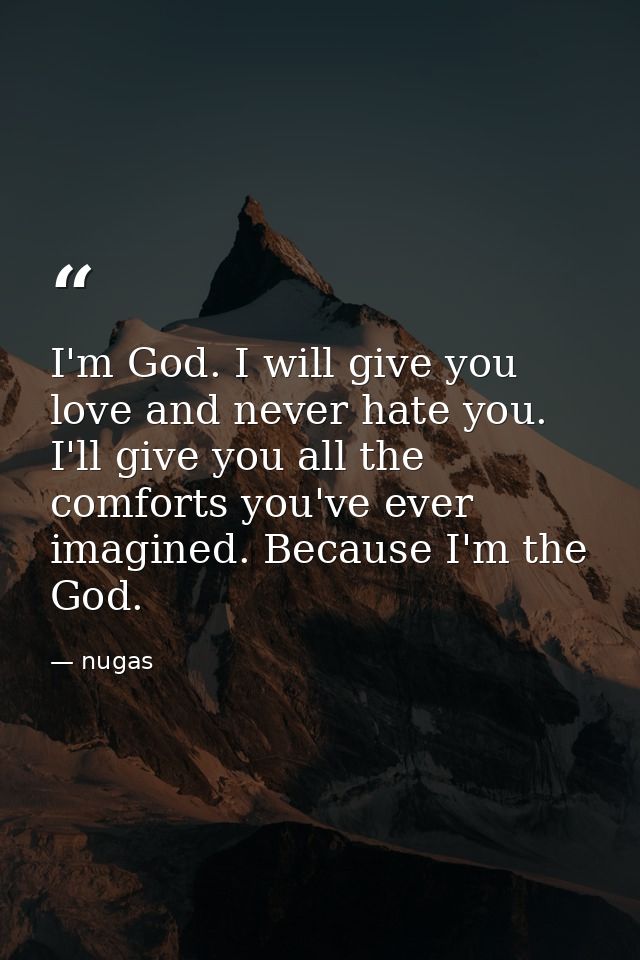 I'm God. I will give you love and never hate you. I'll give you all the comforts you've ever imagined. Because I'm the G — nugas
