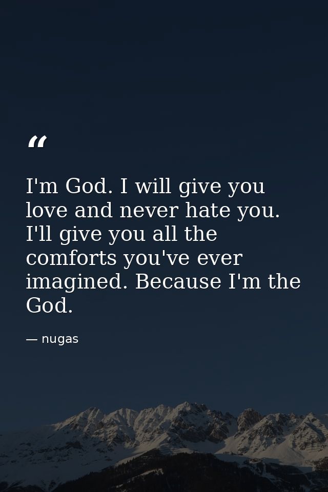 I'm God. I will give you love and never hate you. I'll give you all the comforts you've ever imagined. Because I'm the G — nugas