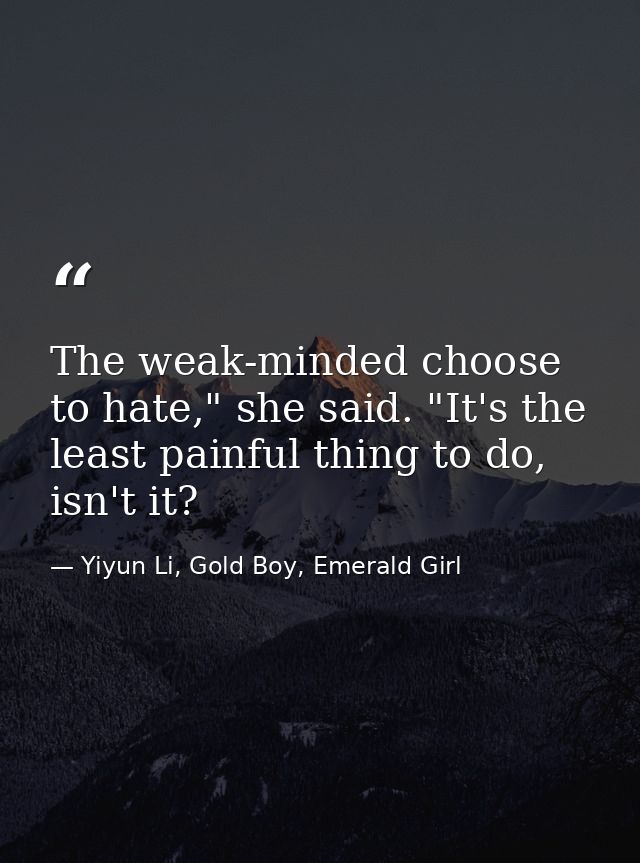 The weak-minded choose to hate," she said. "It's the least painful thing to do, isn't it? — Yiyun Li, Gold Boy, Emerald Girl